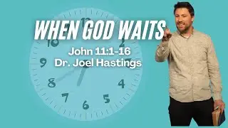 When God Waits | John 11:1-16 | Dr. Joel Hastings | Sermon Only