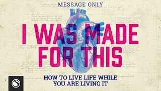 I Was Made For This: How To Live Life While You Are Living It &mdash; Message Only