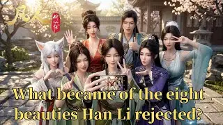 A Mortal's Journey to Immortality：What became of the eight beauties Han Li rejected?