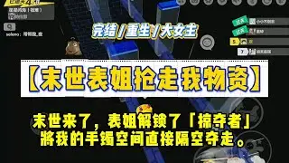 《末世表姐抢走我物资》末世来了，全民异能解锁。表姐解锁了「掠夺者」。将我的手镯空间直接隔空夺走。#一口气看完 #小说 #绿茶 #复仇 #重生 #现实情感 #大女主