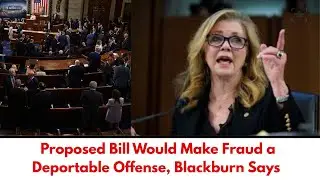 Bill Proposed By Blackburn Would Classify Fraud as a Deportable Offense