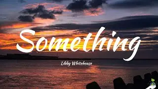Libby Whitehouse - Something (Lyrics)