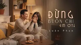 Nhạc Xu Hướng Tiktok - ĐỪNG BUỒN CHI EM ƠI