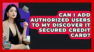 Can I Add Authorized Users To My Discover It Secured Credit Card? - Crazy About Credit Cards