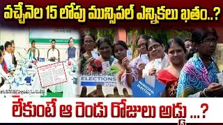 వచ్చేనెల 15 లోపు మున్సిపల్ ఎన్నికలు ఖతం..?Otherwise, those two days are a hindrance..?