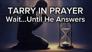 What It Means to Tarry in Prayer: Staying Until God Moves