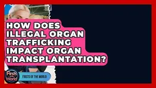 How Does Illegal Organ Trafficking Impact Organ Transplantation? - Firsts of the World