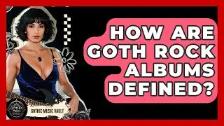 How Are Goth Rock Albums Defined? - Goth Music Vault