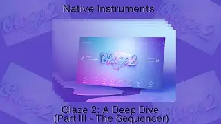 Native Instruments | Glaze 2: A Deep Dive (Part III) | The Sequencer