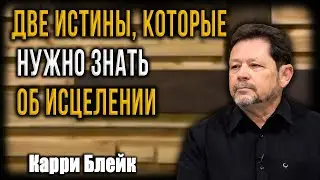 Карри Блейк -ДВЕ ИСТИНЫ, КОТОРЫЕ НУЖНО ЗНАТЬ ОБ ИСЦЕЛЕНИИ | ТБИ