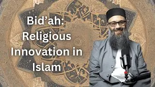 Bid'ah: Religious Innovation in Islam | Shaykh Hatem al-Haj
