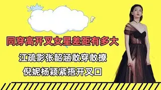 同穿高开叉女星差距？江疏影张韶涵敢穿敢撩，倪妮杨颖紧捂开叉口