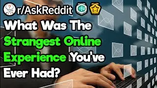 What's Your Weirdest Internet Experience? (r/AskReddit)