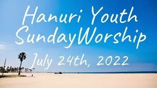 072422 Hanuri Youth Sunday Worship