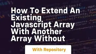 how to extend an existing javascript array with another array without