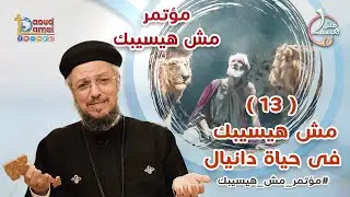 مش هيسيبك فى حياة دانيال - العظة الثالثة عشر من مؤتمر مش هيسيبك - أبونا داود لمعي