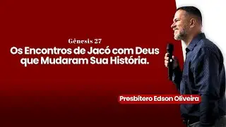 Gênesis 27 — Os Encontros de Jacó com Deus que Mudaram Sua História | Pr. Édson | Culto de Ensino