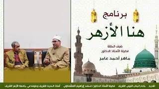 رحلة قلب وعقل مع د. ماهر أحمد عامر | حكمة العلماء ودفء الأزهر | هنا الأزهر