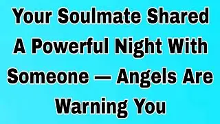👉Your Soulmate Shared A Powerful Night With Someone — Angels Are Warning You