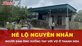 Hé lộ nguyên nhân khiến người đàn ông xuống tay với vợ ở Thanh Hóa | Tin nhanh