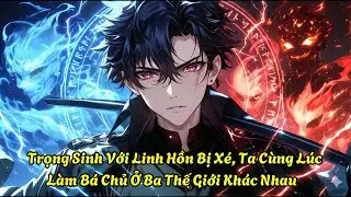 Trọng Sinh Với Linh Hồn Bị Xé, Ta Cùng Lúc Làm Bá Chủ Ở Ba Thế Giới Khác Nhau| Mộng Bạch Review