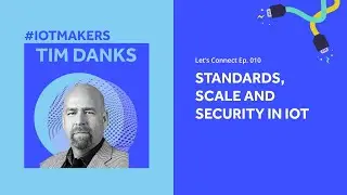 IoT Privacy, Security, and Standards | Let's Connect! E010 | Huawei Technologies USA's Tim Danks