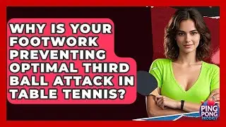 Why Is Your Footwork Preventing Optimal Third Ball Attack In Table Tennis? - Ping Pong Prodigy