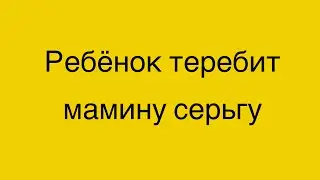 Ребенок теребит мамину серёжку в ухе.