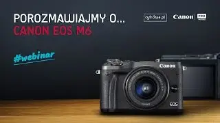 Webinar: Porozmawiajmy o Canon EOS M6
