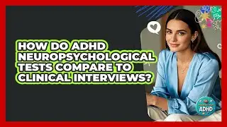 How Do ADHD Neuropsychological Tests Compare To Clinical Interviews? - Managing Your ADHD