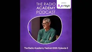 The Radio Academy Festival 2025: Episode 3 Sponsored by Rayo