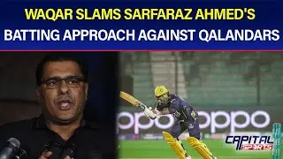 Waqar slams Sarfaraz Ahmed's Batting Approach Against Qalandars | Capital Sports