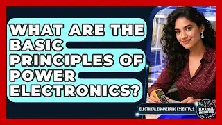 What Are the Basic Principles of Power Electronics? | Electrical Engineering Essentials News