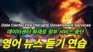 영어 뉴스 듣기 연습 - Data Center Fire Disrupts Government Services (데이터센터 화재로 정부 서비스 중단)