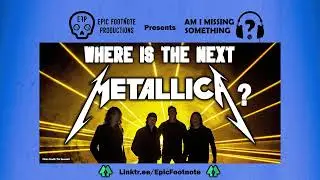 Where Is The Next Metallica? - Am I Missing Something? | Epic Footnote Productions