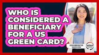 Who Is Considered A Beneficiary For A US Green Card? - Asian Immigration Success Pro