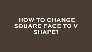 How to change square face to v shape?