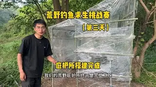 荒野钓鱼求生挑战赛第三天，庇护所终于搭建完成！