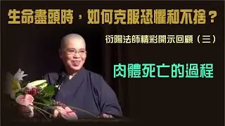 肉體死亡的過程：衍陽法師開示回顧（系列 - 生命盡頭時，如何克服恐懼和不捨？）
