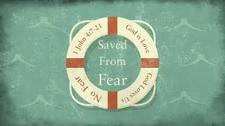 Message | Saved From Fear | 1 John 4:7-21 | April 28, 2024