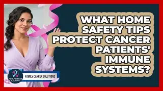 What Home Safety Tips Protect Cancer Patients' Immune Systems? - Family Cancer Solutions