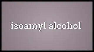 Isoamyl alcohol Meaning
