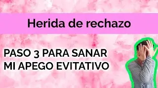 HERIDA DE RECHAZO: PASO 3 PARA SANAR MI APEGO EVITATIVO