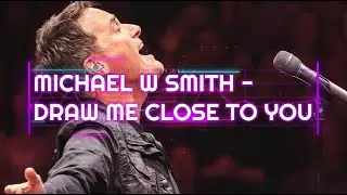 Michael W Smith - Draw me close to you lyrics
