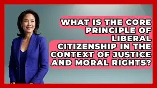 What Is the Core Principle of Liberal Citizenship in the Context of Justice and Moral Rights?
