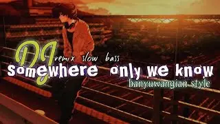 DJ SOMEWHERE ONLY WE KNOW ||REMIX SLOW BASS STYLE BANYUWANGI ||terbaru 2022