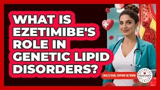 What Is Ezetimibe's Role In Genetic Lipid Disorders? - Cholesterol Support Network