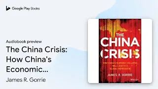 The China Crisis: How China's Economic Collapse&hellip; by James R. Gorrie &middot; Audiobook preview