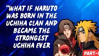 “What if Naruto Was Born in the Uchiha Clan and Became the Strongest Uchiha Ever / Part 1