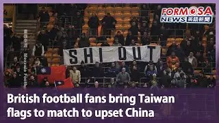 British football fans bring Taiwan flags to match to upset China｜Taiwan News